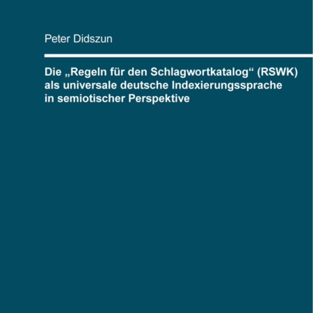 Die "Regeln für den Schlagwortkatalog" (RSWK) als universale deutsche Indexierungssprache in semiotischer Perspektive