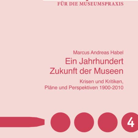 Ein Jahrhundert Zukunft der Museen - Krisen und Kritiken - Pläne und Perspektiven 1900 - 2010
